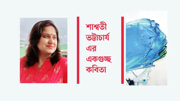 শাশ্বতী ভট্টাচার্য একগুচ্ছ কবিতা