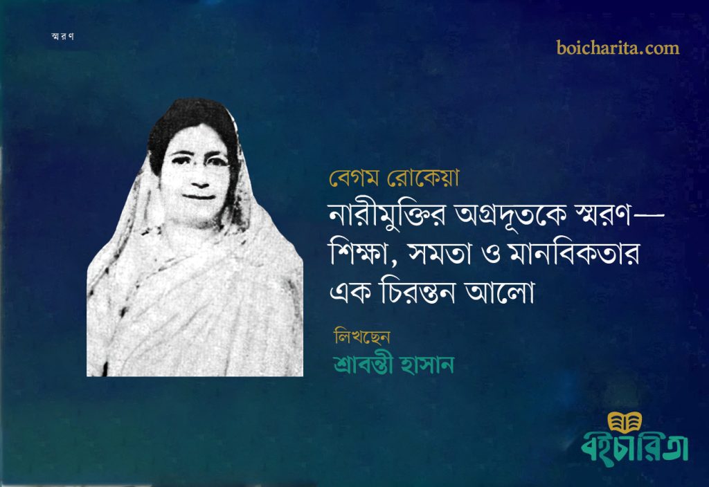 বেগম রোকেয়া: নারীমুক্তির অগ্রদূতকে স্মরণ—শিক্ষা, সমতা ও মানবিকতার এক চিরন্তন আলো