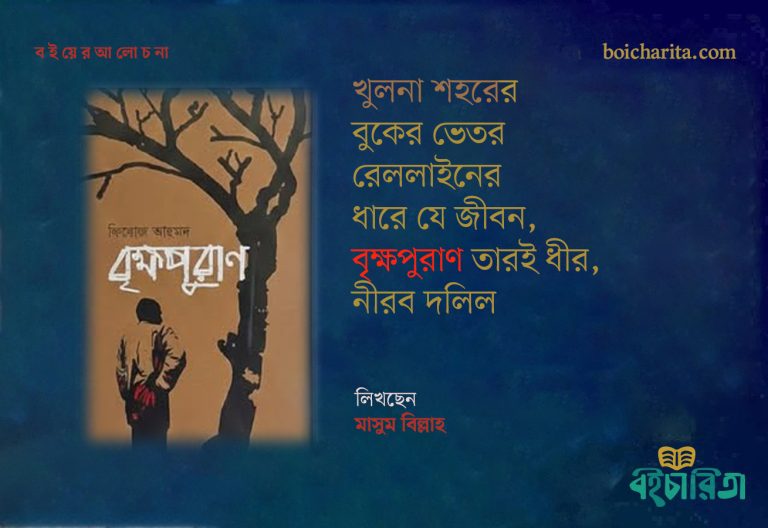 খুলনা শহরের বুকের ভেতর রেললাইনের ধারে যে জীবন, বৃক্ষপুরাণ তারই ধীর, নীরব দলিল
