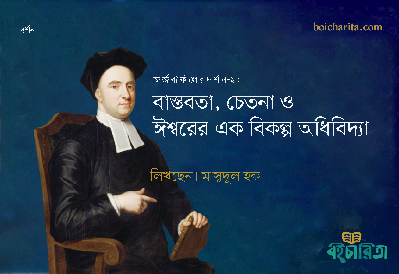 জর্জ বার্কলের দর্শন-২: বাস্তবতা, চেতনা ও ঈশ্বরের এক বিকল্প অধিবিদ্যা